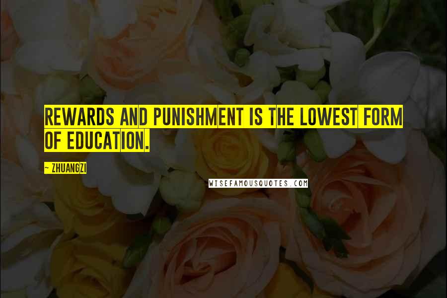 Zhuangzi Quotes: Rewards and punishment is the lowest form of education.