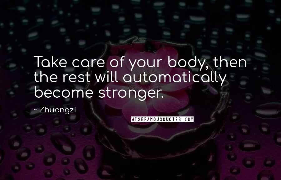 Zhuangzi Quotes: Take care of your body, then the rest will automatically become stronger.