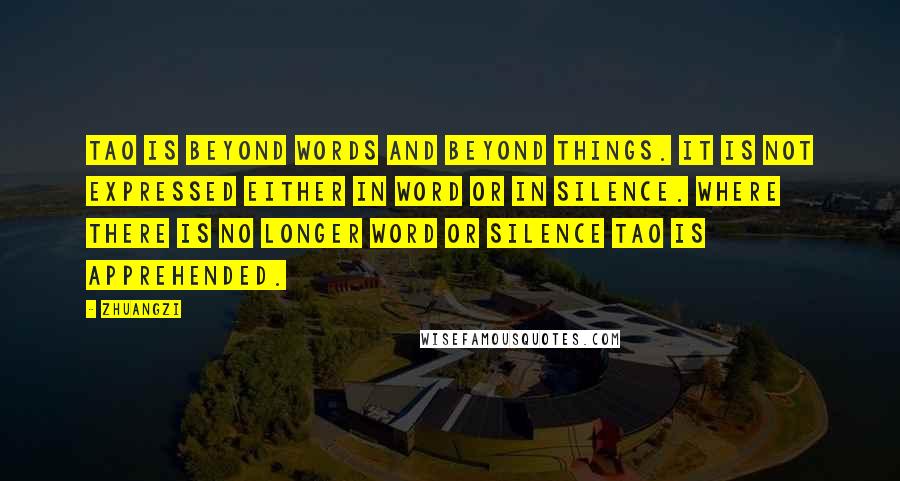 Zhuangzi Quotes: Tao is beyond words and beyond things. It is not expressed either in word or in silence. Where there is no longer word or silence Tao is apprehended.