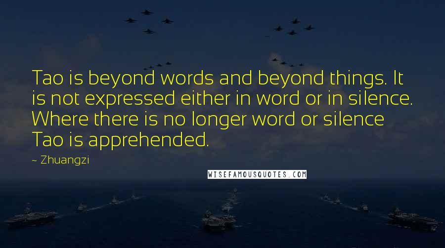 Zhuangzi Quotes: Tao is beyond words and beyond things. It is not expressed either in word or in silence. Where there is no longer word or silence Tao is apprehended.