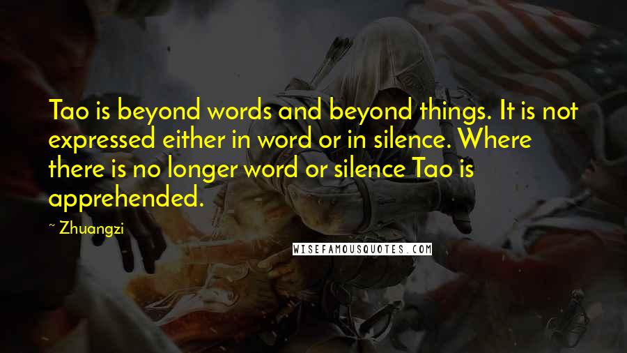 Zhuangzi Quotes: Tao is beyond words and beyond things. It is not expressed either in word or in silence. Where there is no longer word or silence Tao is apprehended.