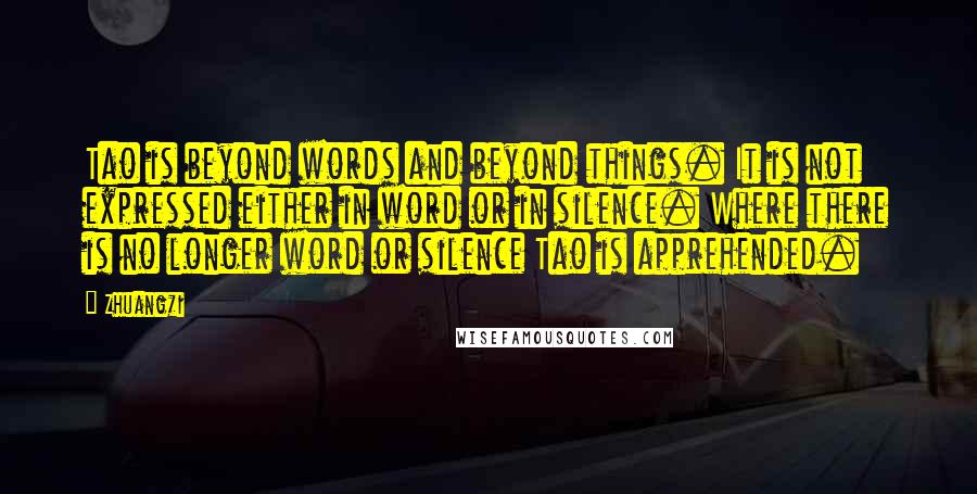 Zhuangzi Quotes: Tao is beyond words and beyond things. It is not expressed either in word or in silence. Where there is no longer word or silence Tao is apprehended.