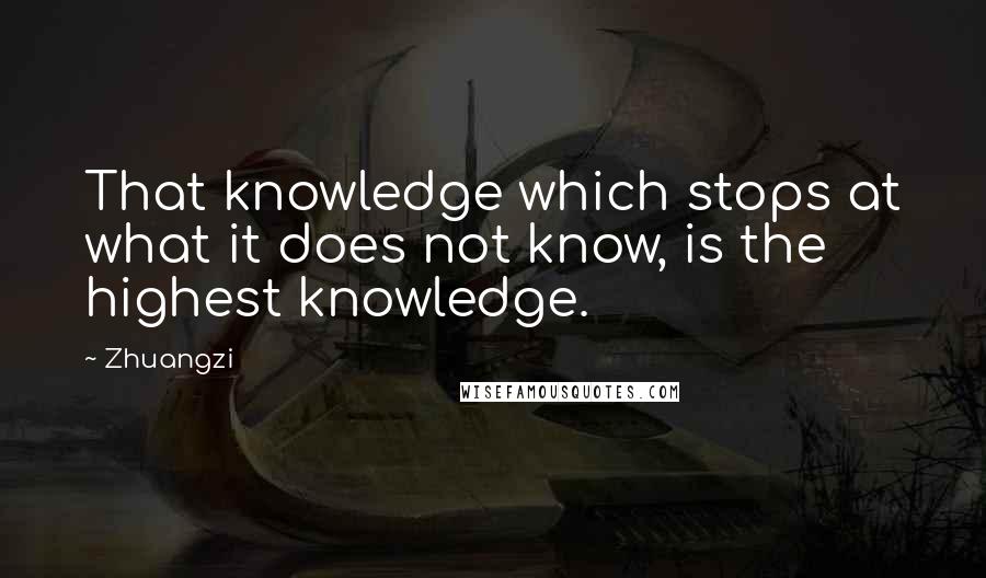 Zhuangzi Quotes: That knowledge which stops at what it does not know, is the highest knowledge.