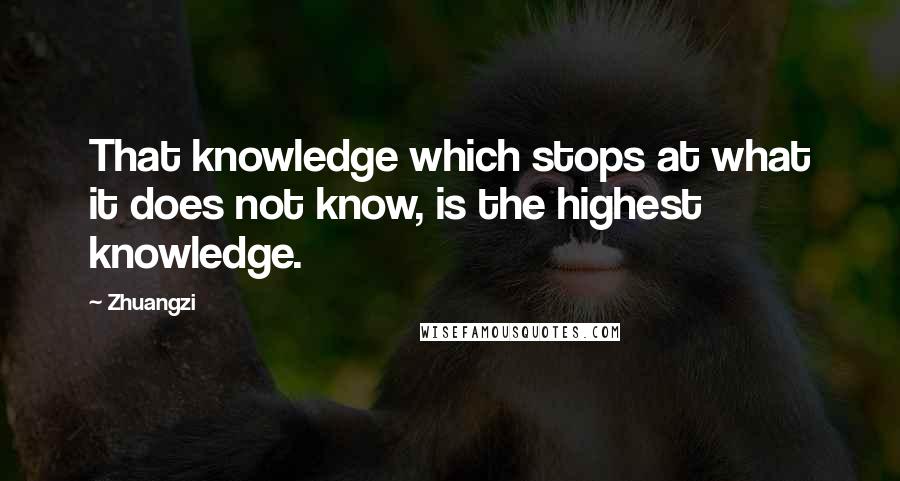 Zhuangzi Quotes: That knowledge which stops at what it does not know, is the highest knowledge.