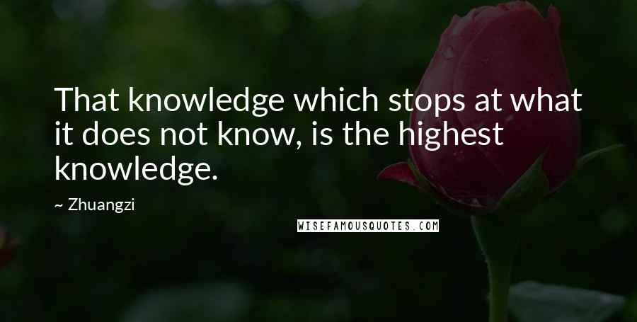 Zhuangzi Quotes: That knowledge which stops at what it does not know, is the highest knowledge.