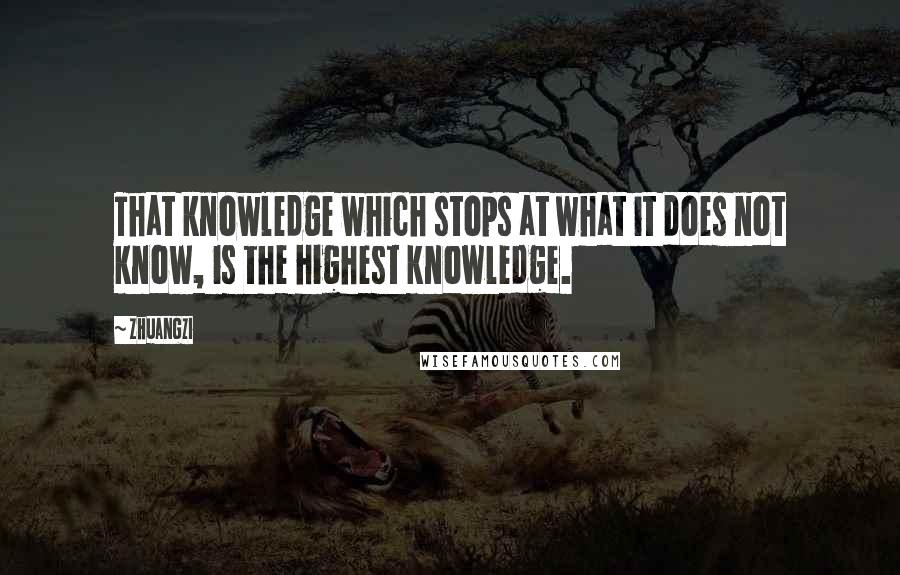 Zhuangzi Quotes: That knowledge which stops at what it does not know, is the highest knowledge.