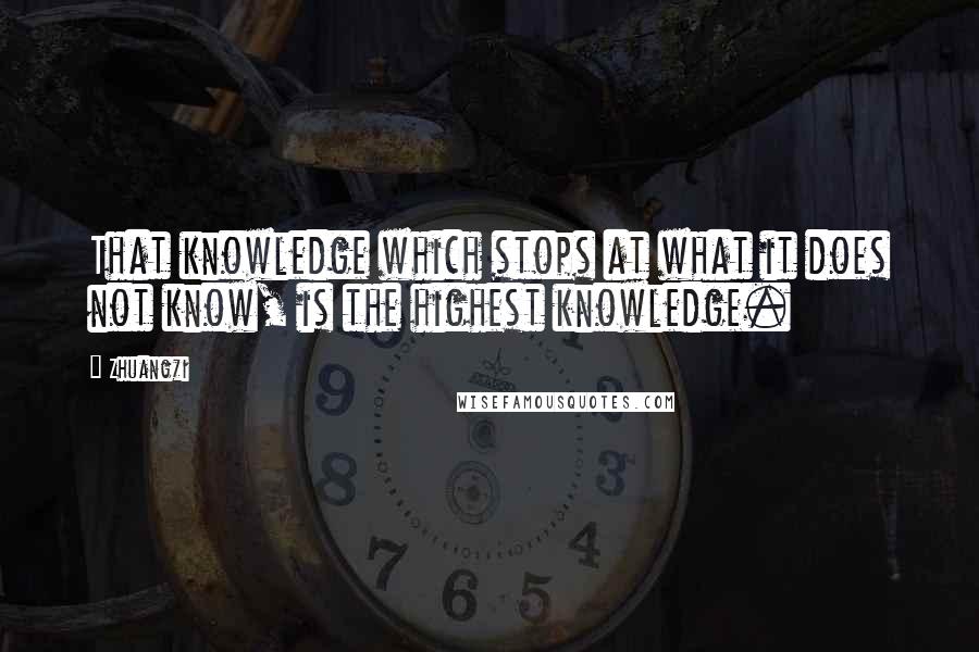 Zhuangzi Quotes: That knowledge which stops at what it does not know, is the highest knowledge.