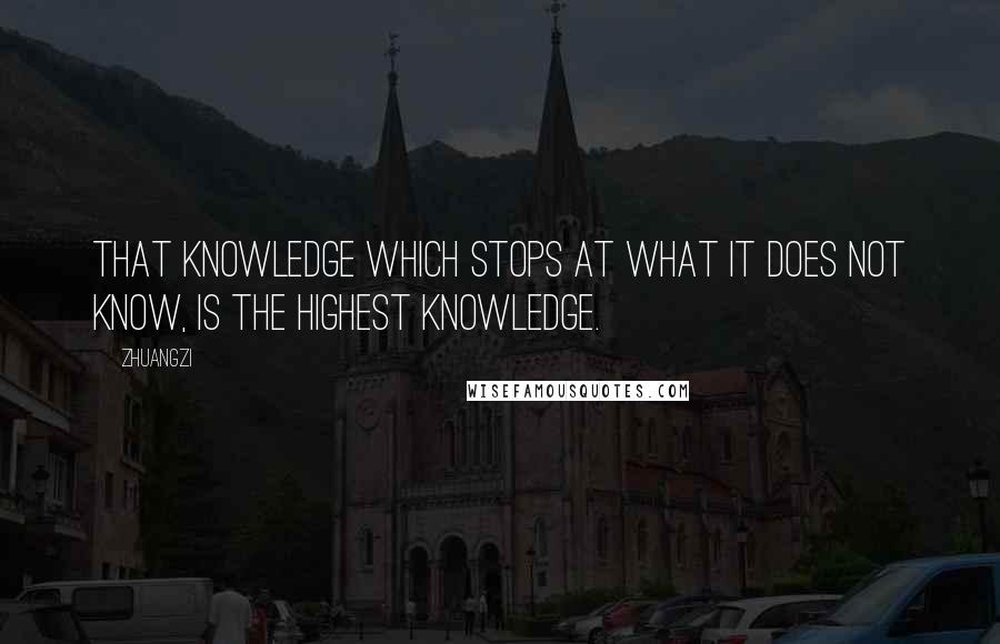 Zhuangzi Quotes: That knowledge which stops at what it does not know, is the highest knowledge.