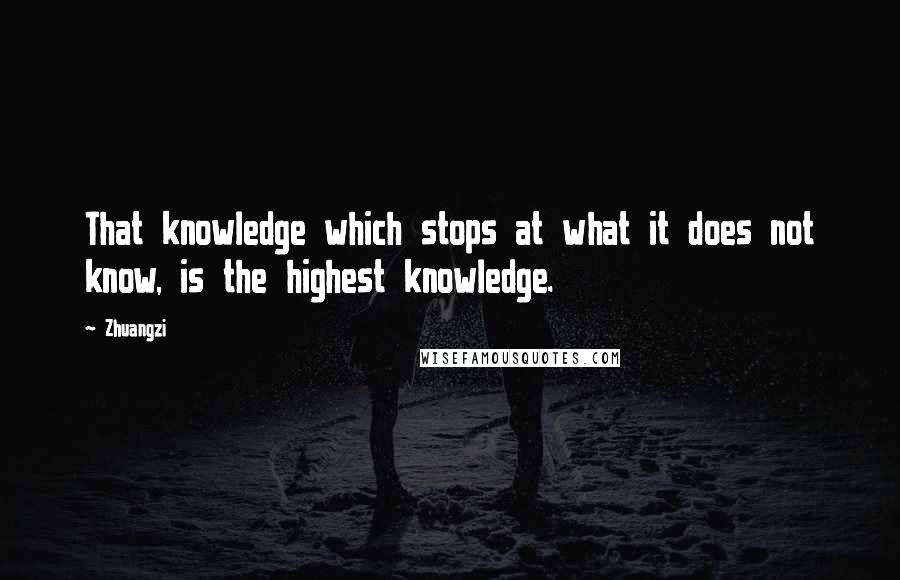 Zhuangzi Quotes: That knowledge which stops at what it does not know, is the highest knowledge.