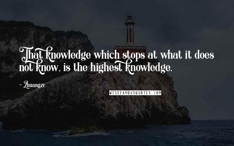 Zhuangzi Quotes: That knowledge which stops at what it does not know, is the highest knowledge.