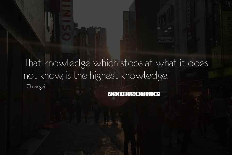 Zhuangzi Quotes: That knowledge which stops at what it does not know, is the highest knowledge.