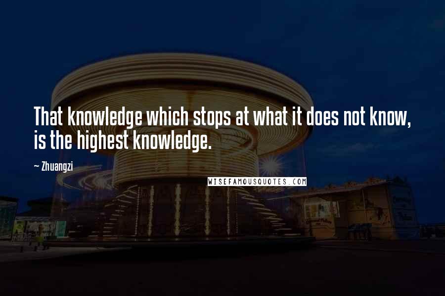 Zhuangzi Quotes: That knowledge which stops at what it does not know, is the highest knowledge.