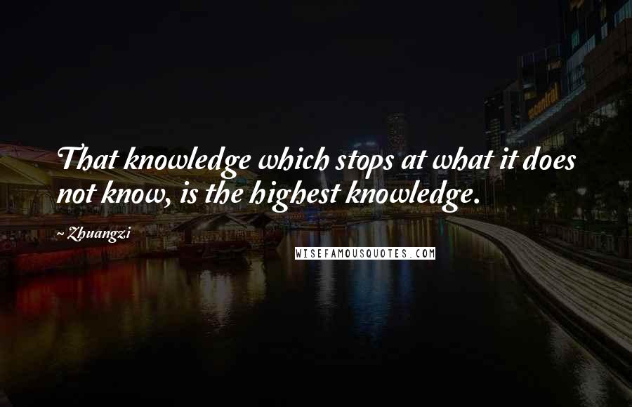 Zhuangzi Quotes: That knowledge which stops at what it does not know, is the highest knowledge.