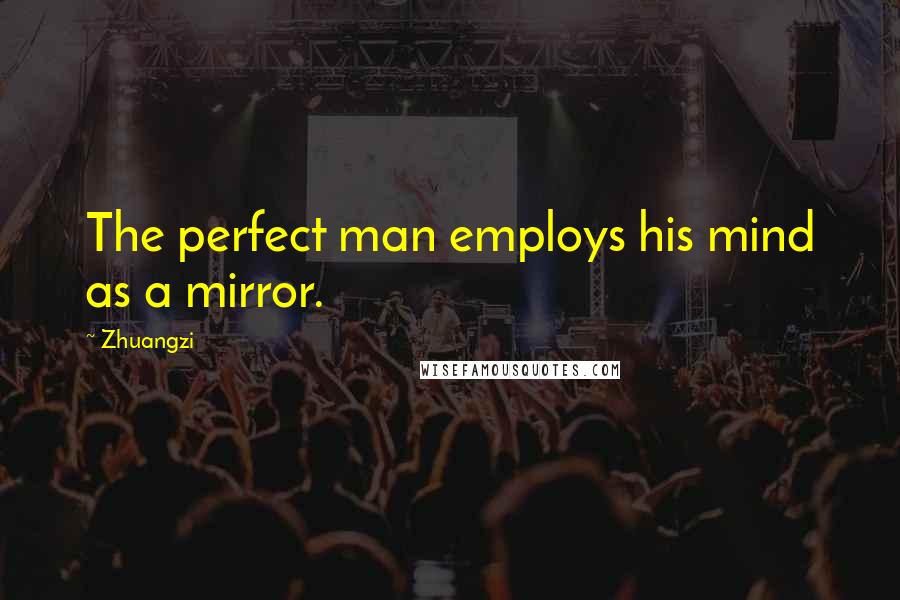 Zhuangzi Quotes: The perfect man employs his mind as a mirror.