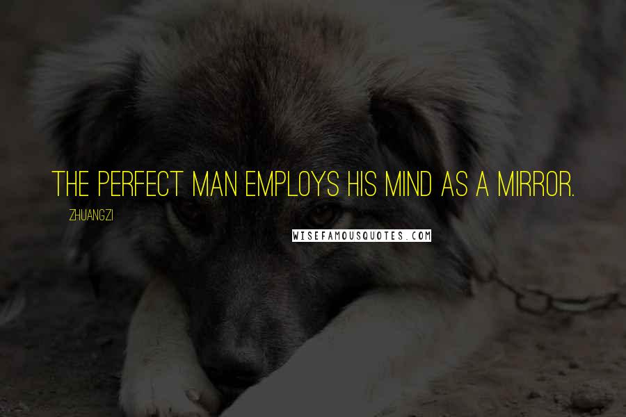 Zhuangzi Quotes: The perfect man employs his mind as a mirror.