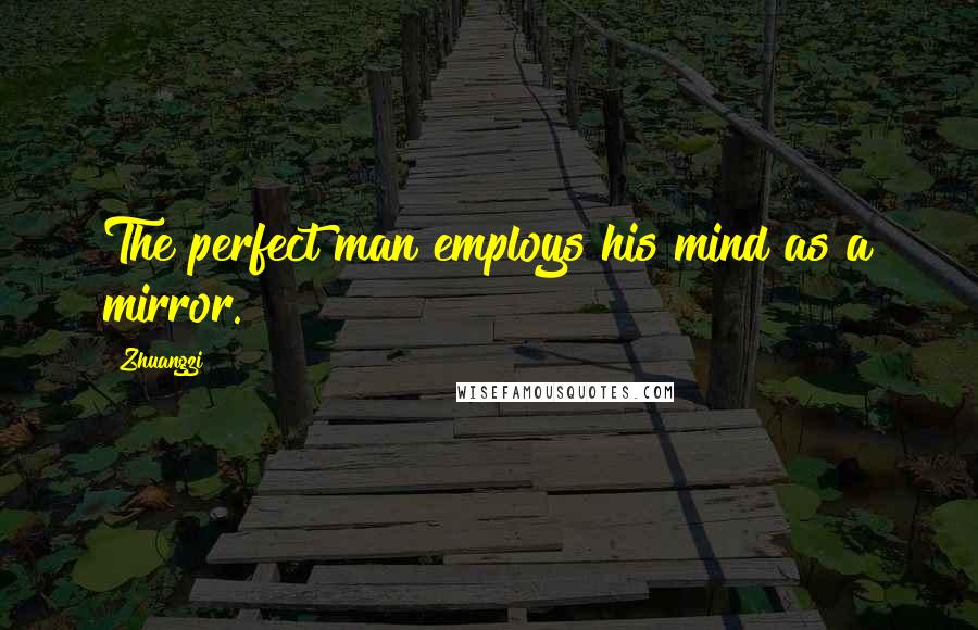 Zhuangzi Quotes: The perfect man employs his mind as a mirror.