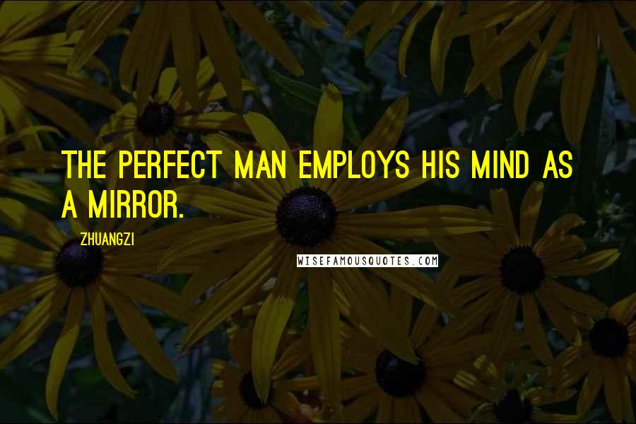 Zhuangzi Quotes: The perfect man employs his mind as a mirror.