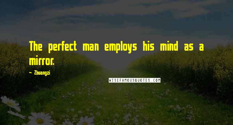 Zhuangzi Quotes: The perfect man employs his mind as a mirror.