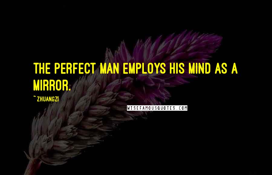 Zhuangzi Quotes: The perfect man employs his mind as a mirror.