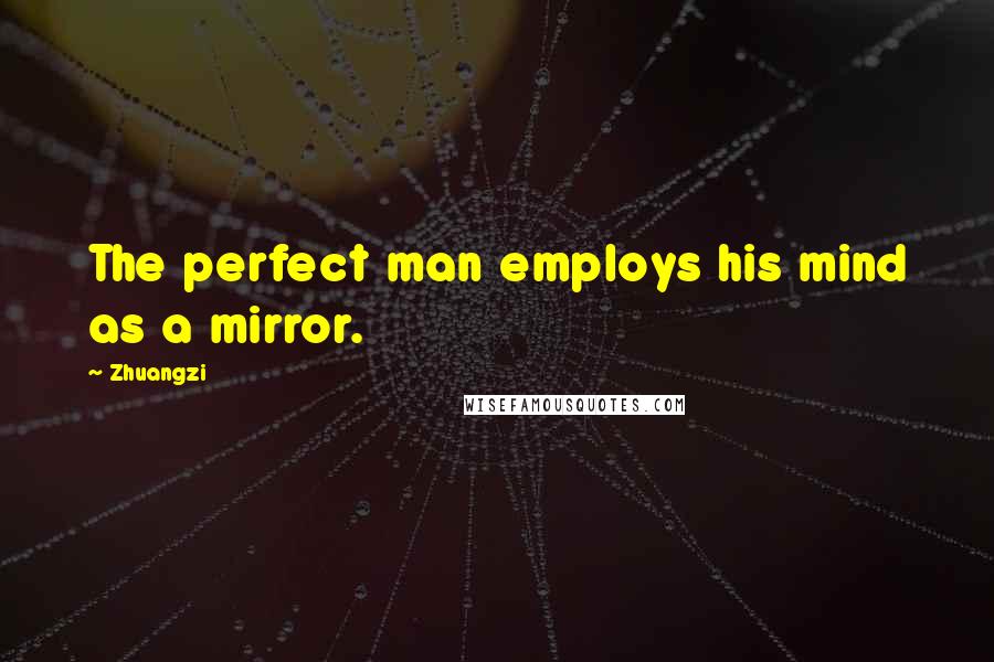 Zhuangzi Quotes: The perfect man employs his mind as a mirror.