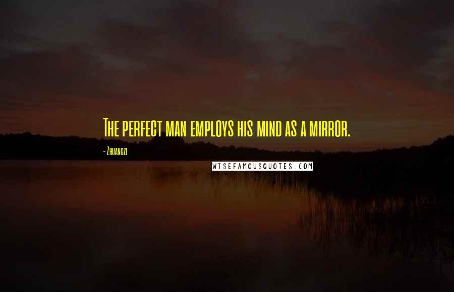 Zhuangzi Quotes: The perfect man employs his mind as a mirror.