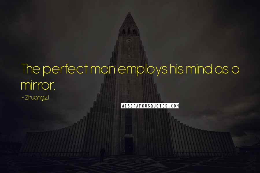 Zhuangzi Quotes: The perfect man employs his mind as a mirror.