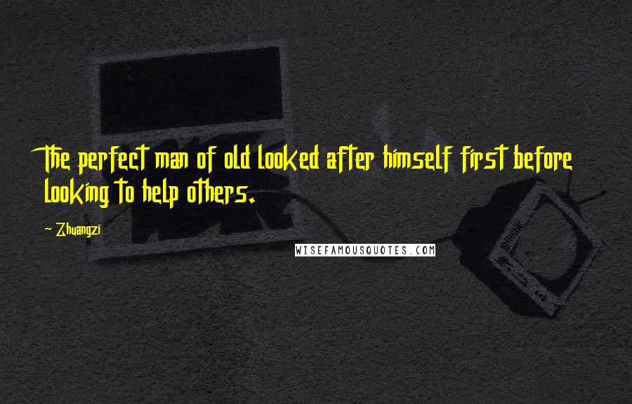 Zhuangzi Quotes: The perfect man of old looked after himself first before looking to help others.