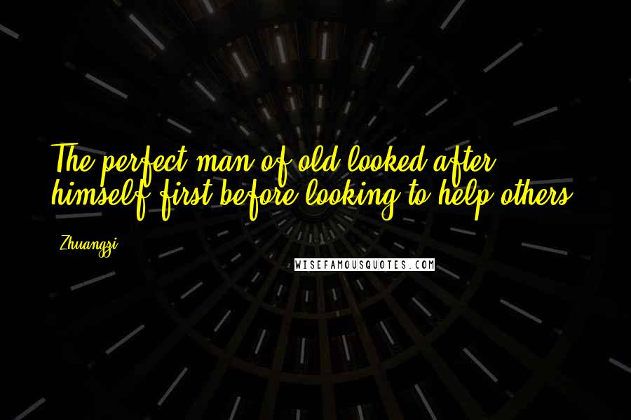 Zhuangzi Quotes: The perfect man of old looked after himself first before looking to help others.