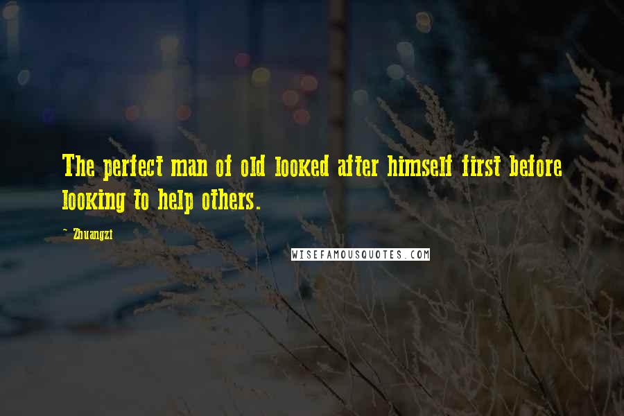Zhuangzi Quotes: The perfect man of old looked after himself first before looking to help others.