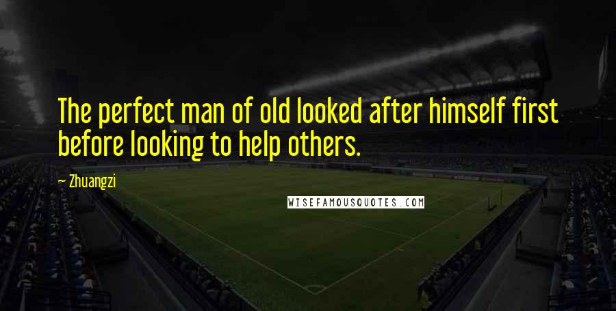 Zhuangzi Quotes: The perfect man of old looked after himself first before looking to help others.