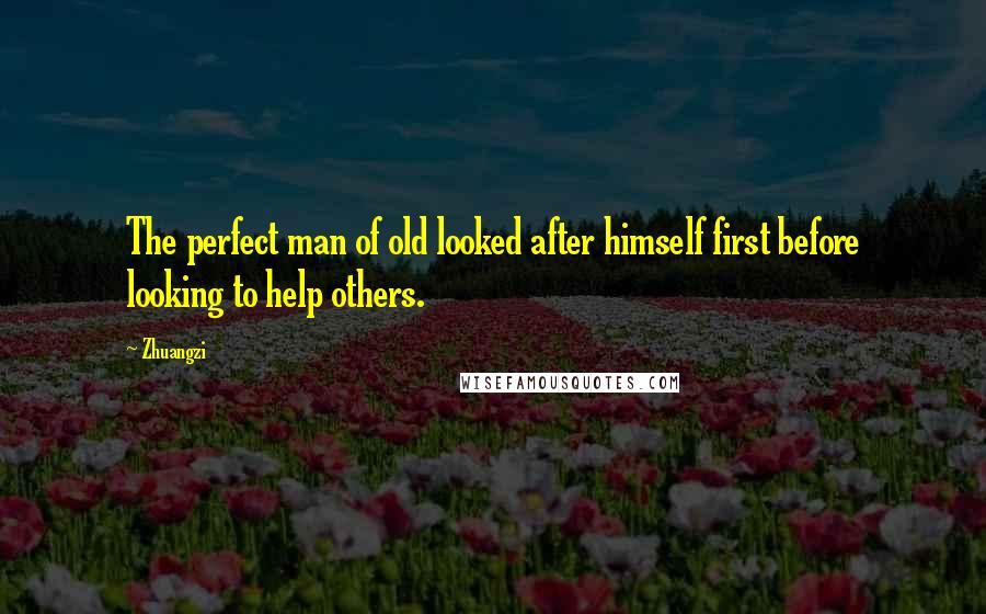 Zhuangzi Quotes: The perfect man of old looked after himself first before looking to help others.