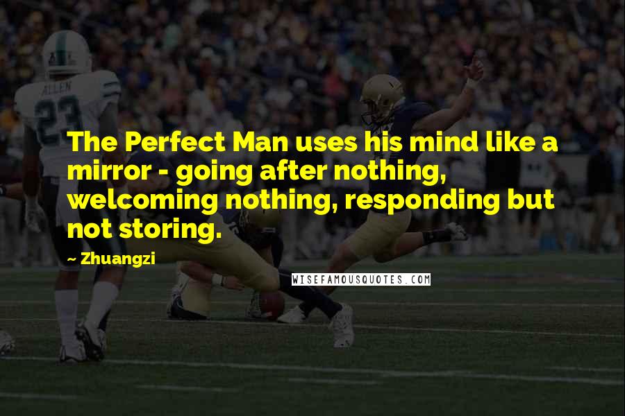 Zhuangzi Quotes: The Perfect Man uses his mind like a mirror - going after nothing, welcoming nothing, responding but not storing.