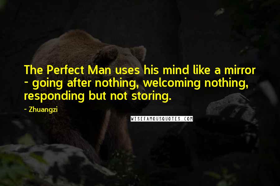 Zhuangzi Quotes: The Perfect Man uses his mind like a mirror - going after nothing, welcoming nothing, responding but not storing.
