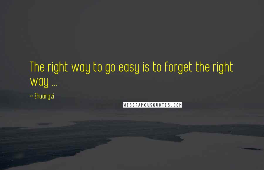 Zhuangzi Quotes: The right way to go easy is to forget the right way ...