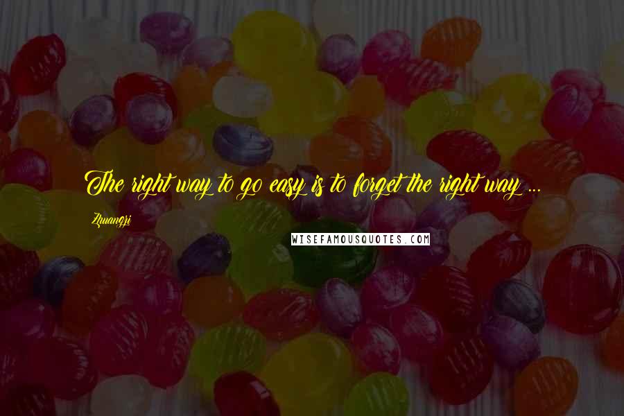 Zhuangzi Quotes: The right way to go easy is to forget the right way ...