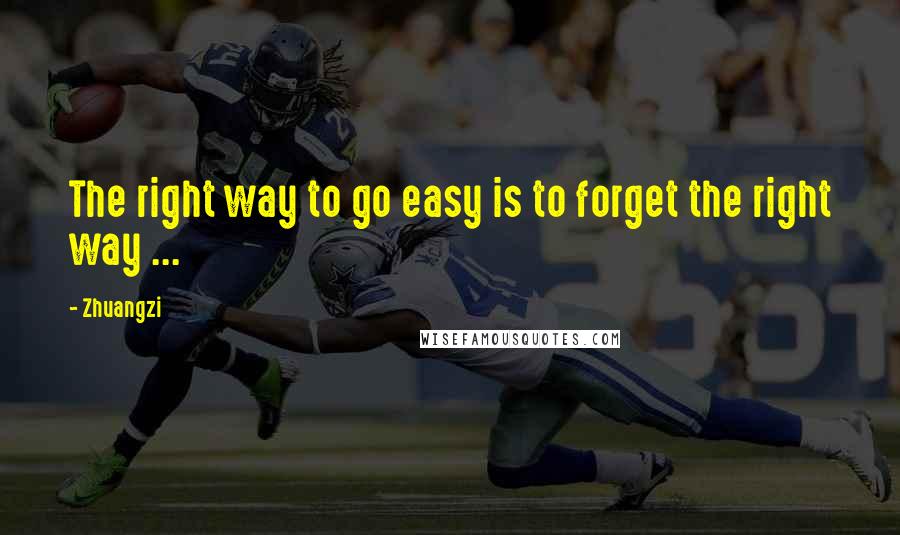 Zhuangzi Quotes: The right way to go easy is to forget the right way ...