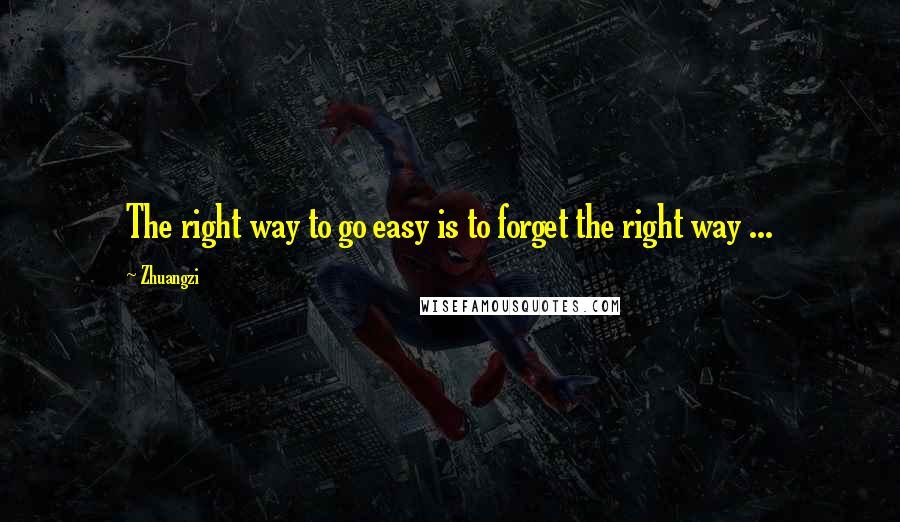 Zhuangzi Quotes: The right way to go easy is to forget the right way ...