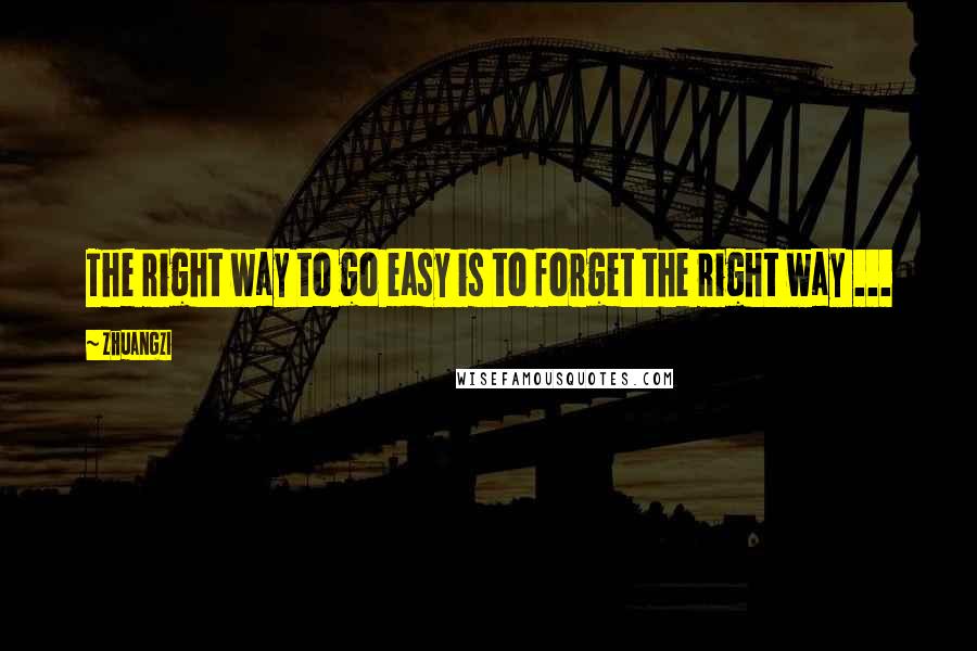 Zhuangzi Quotes: The right way to go easy is to forget the right way ...