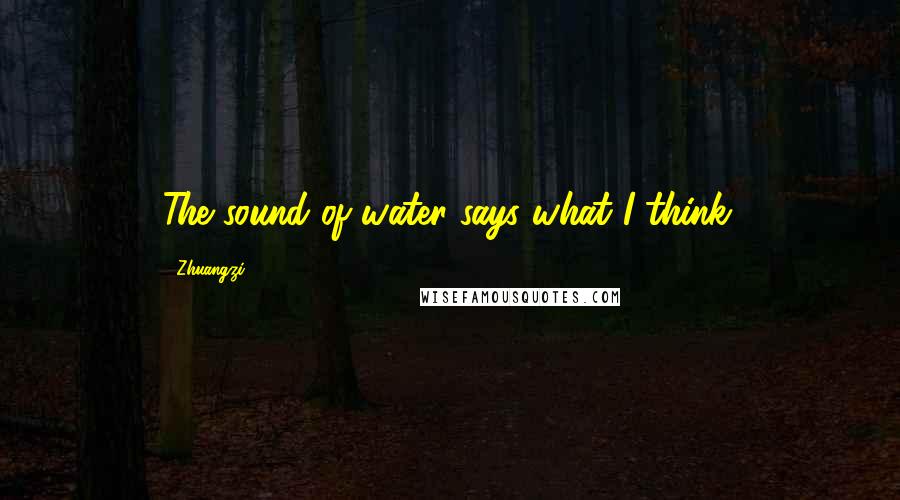 Zhuangzi Quotes: The sound of water says what I think.