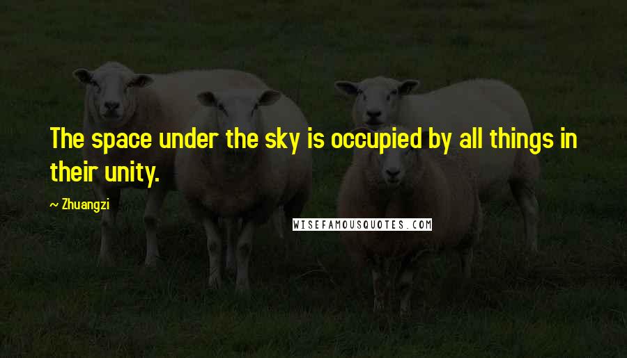Zhuangzi Quotes: The space under the sky is occupied by all things in their unity.