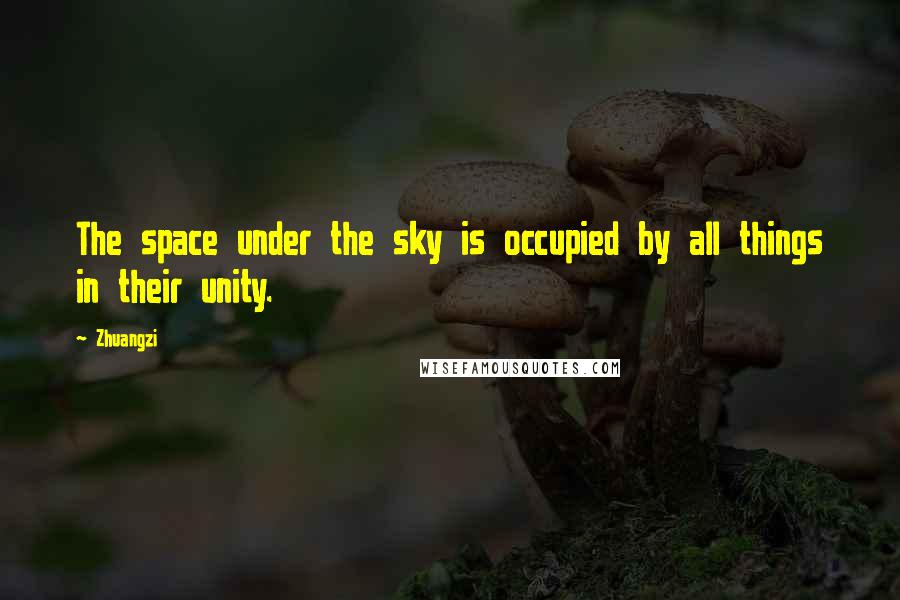 Zhuangzi Quotes: The space under the sky is occupied by all things in their unity.