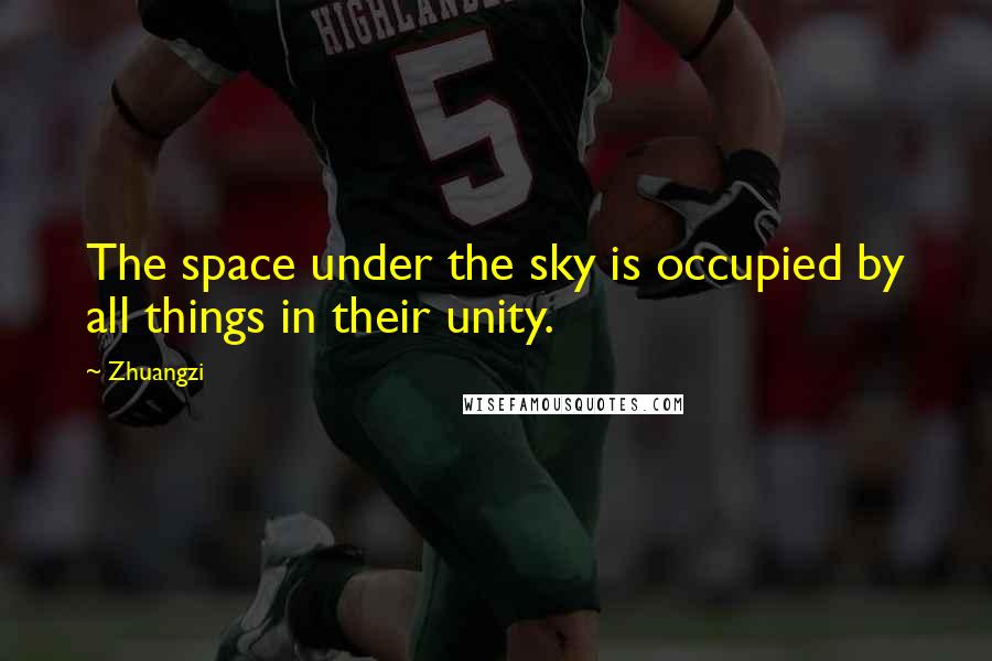 Zhuangzi Quotes: The space under the sky is occupied by all things in their unity.