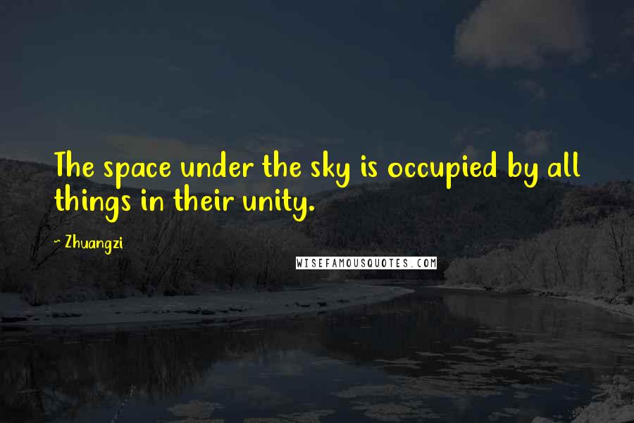 Zhuangzi Quotes: The space under the sky is occupied by all things in their unity.