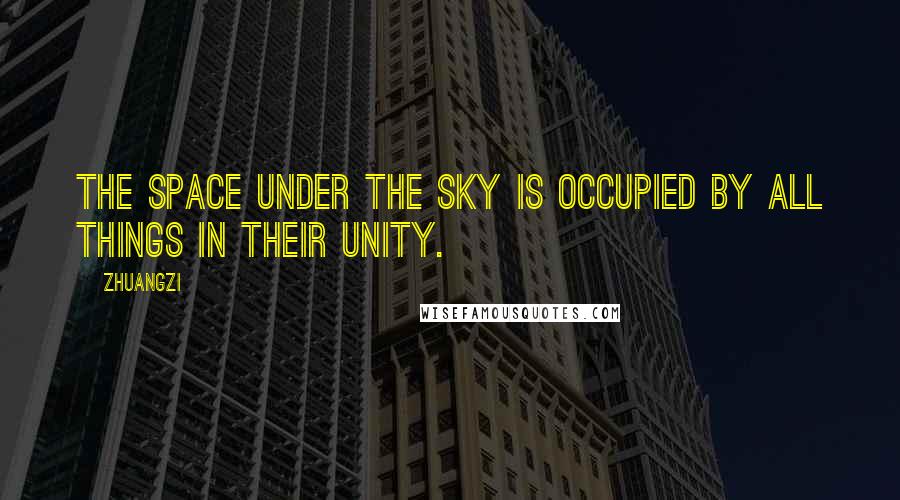 Zhuangzi Quotes: The space under the sky is occupied by all things in their unity.