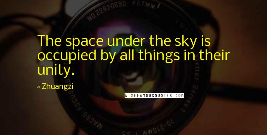 Zhuangzi Quotes: The space under the sky is occupied by all things in their unity.