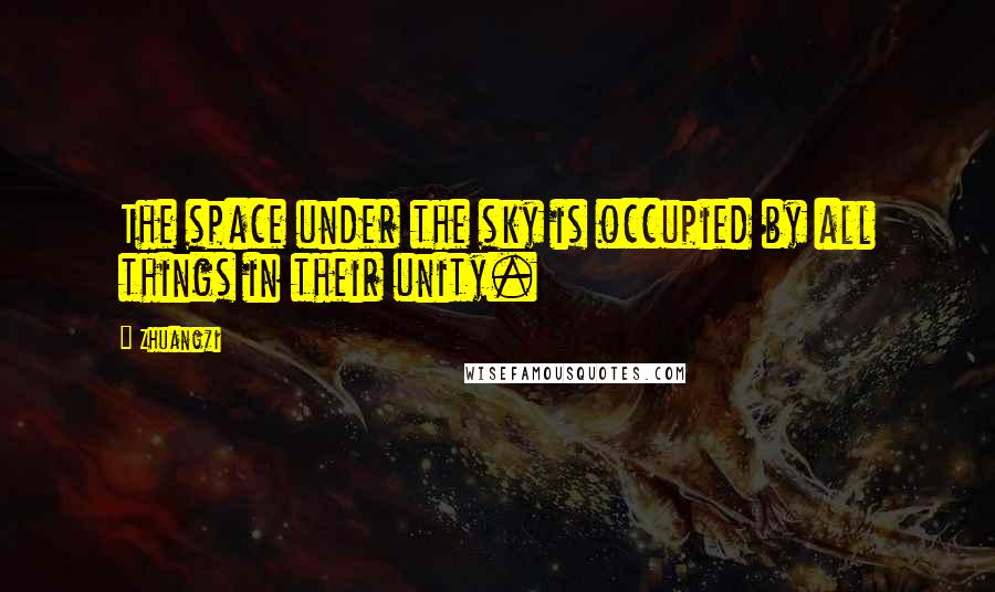 Zhuangzi Quotes: The space under the sky is occupied by all things in their unity.