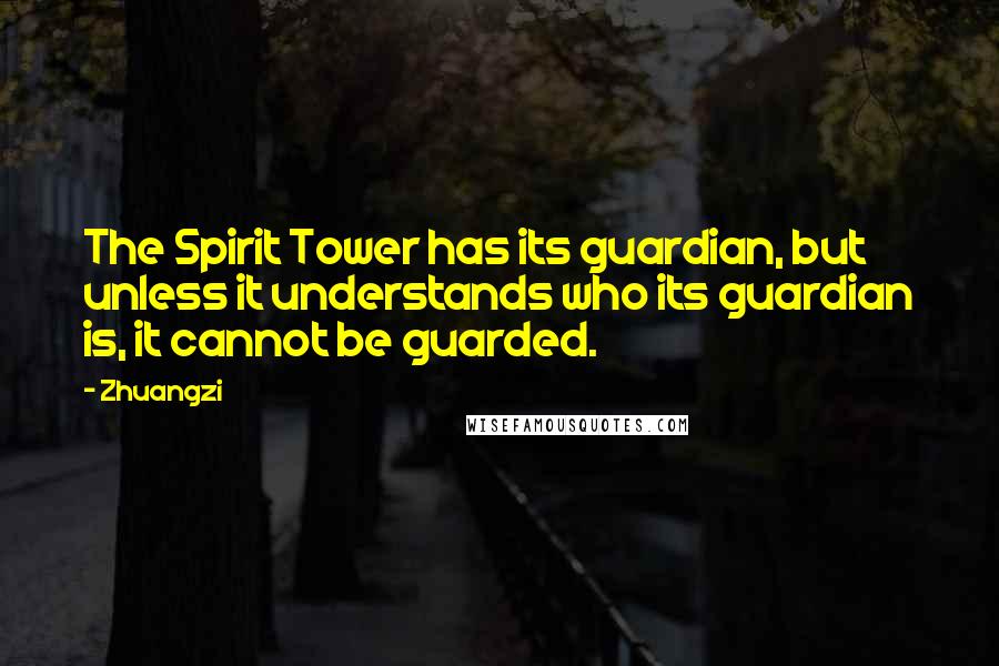 Zhuangzi Quotes: The Spirit Tower has its guardian, but unless it understands who its guardian is, it cannot be guarded.