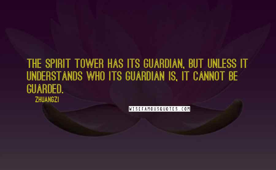 Zhuangzi Quotes: The Spirit Tower has its guardian, but unless it understands who its guardian is, it cannot be guarded.