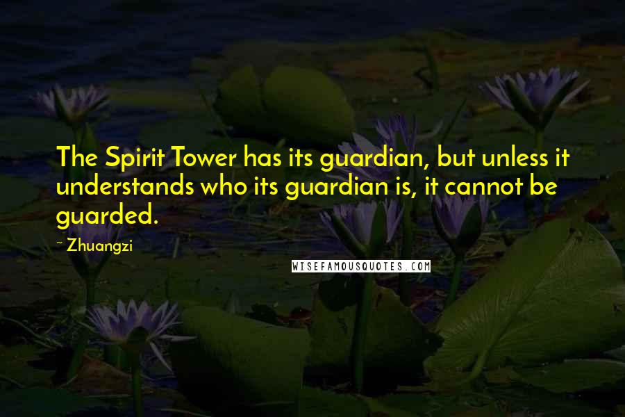 Zhuangzi Quotes: The Spirit Tower has its guardian, but unless it understands who its guardian is, it cannot be guarded.