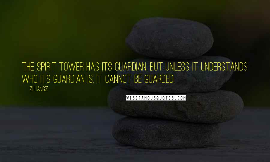 Zhuangzi Quotes: The Spirit Tower has its guardian, but unless it understands who its guardian is, it cannot be guarded.